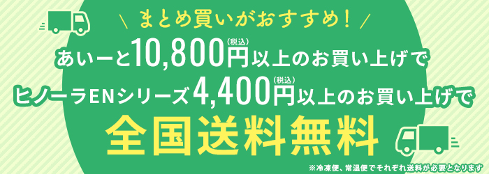 まとめ買いがおすすめ!あいーと10,800円(税込)以上のお買い上げで全国送料無料 ヒノーラENシリーズ4,400円(税込)以上のお買い上げで全国送料無料